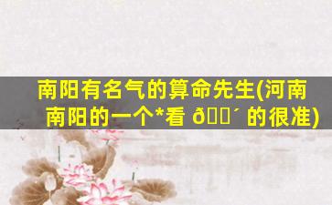南阳有名气的算命先生(河南南阳的一个*
看 🌴 的很准)